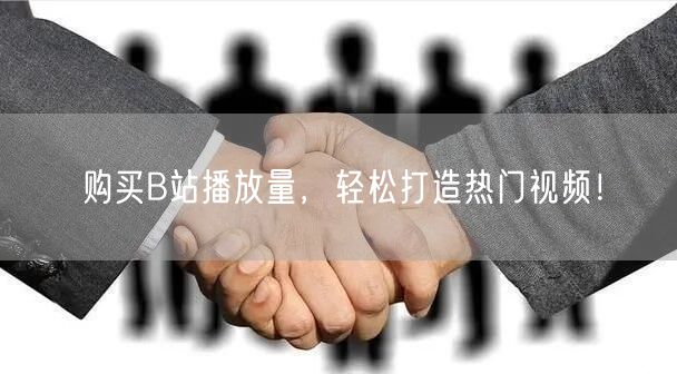 购买B站播放量，轻松打造热门视频！