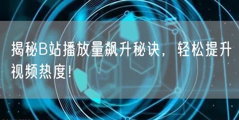 揭秘B站播放量飙升秘诀，轻松提升视频热度！