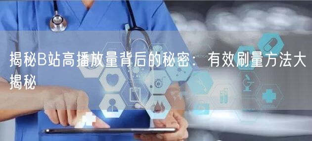 揭秘B站高播放量背后的秘密：有效刷量方法大揭秘