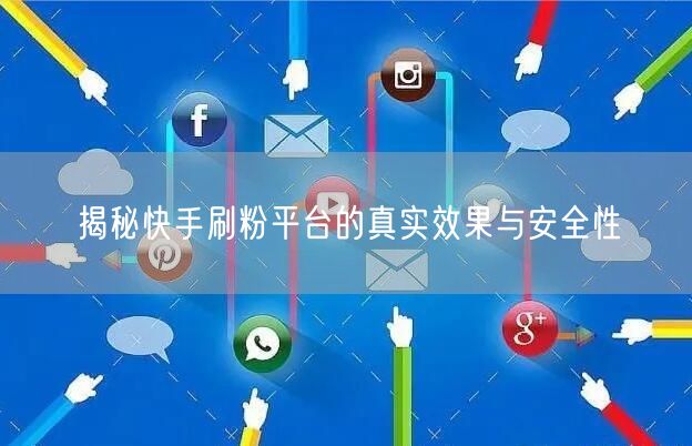 揭秘快手刷粉平台的真实效果与安全性
