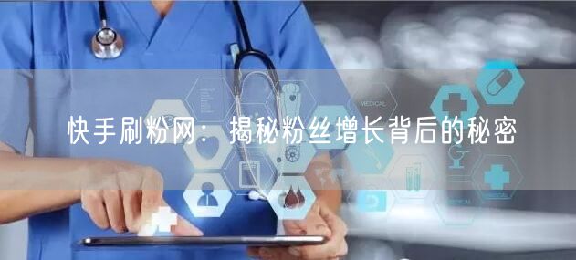快手刷粉网：揭秘粉丝增长背后的秘密