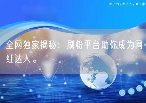 全网独家揭秘：刷粉平台助你成为网红达人。