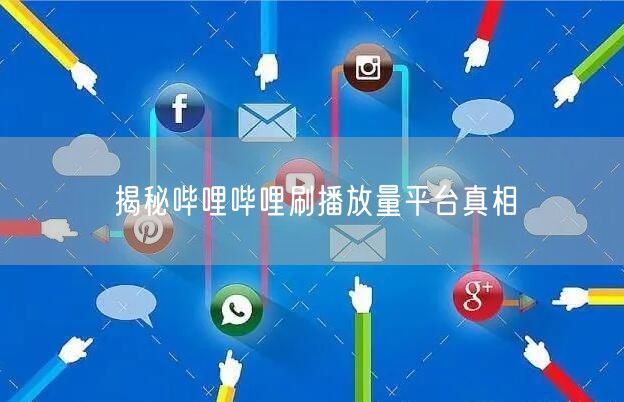 揭秘哔哩哔哩刷播放量平台真相
