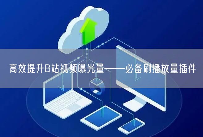 高效提升B站视频曝光量——必备刷播放量插件