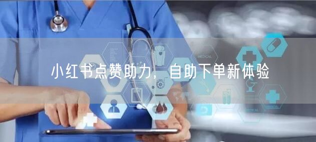 小红书点赞助力，自助下单新体验