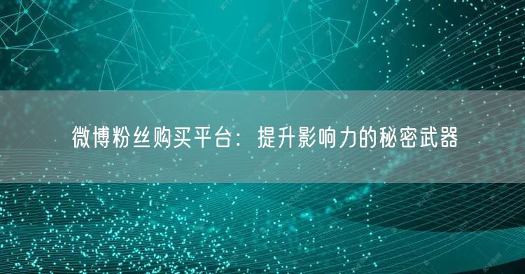 微博粉丝购买平台：提升影响力的秘密武器