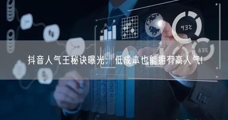 抖音人气王秘诀曝光：低成本也能拥有高人气!