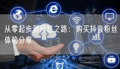 从零起步到网红之路：购买抖音粉丝体验分享