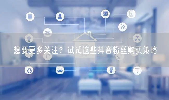 想要更多关注？试试这些抖音粉丝购买策略