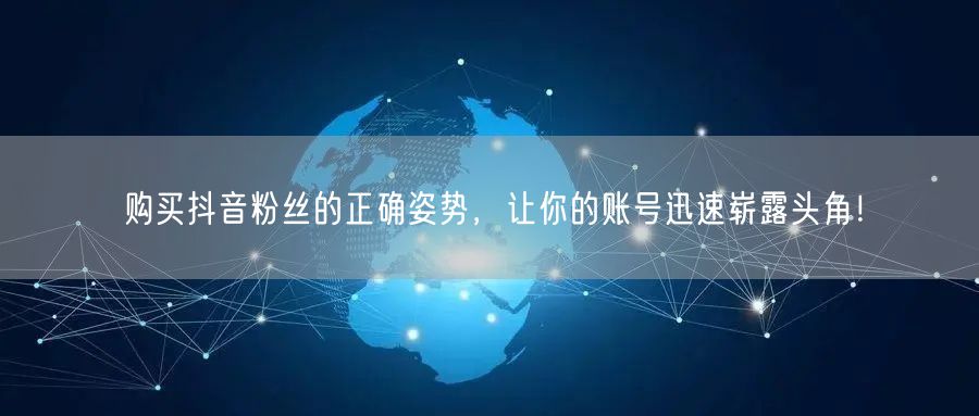 购买抖音粉丝的正确姿势，让你的账号迅速崭露头角！