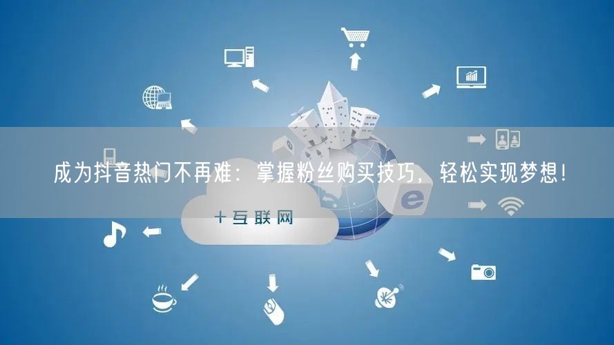 成为抖音热门不再难：掌握粉丝购买技巧，轻松实现梦想！