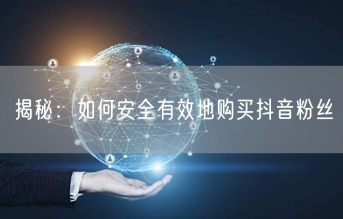 揭秘：如何安全有效地购买抖音粉丝