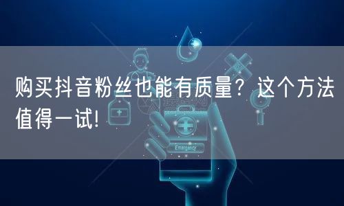 购买抖音粉丝也能有质量？这个方法值得一试!