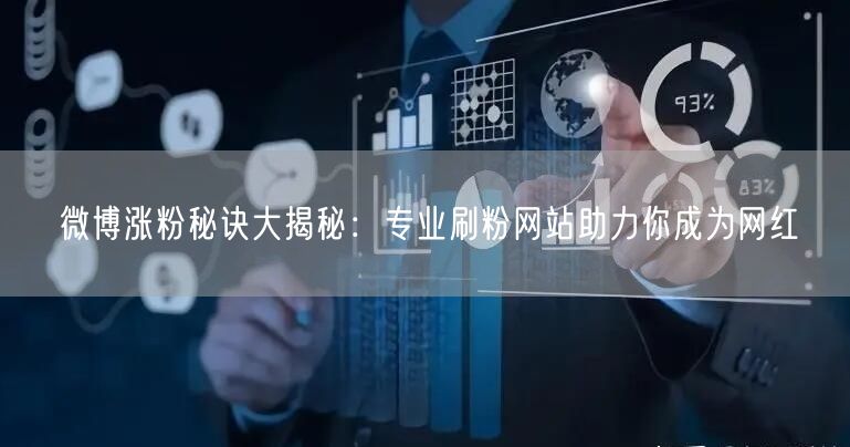 微博涨粉秘诀大揭秘：专业刷粉网站助力你成为网红