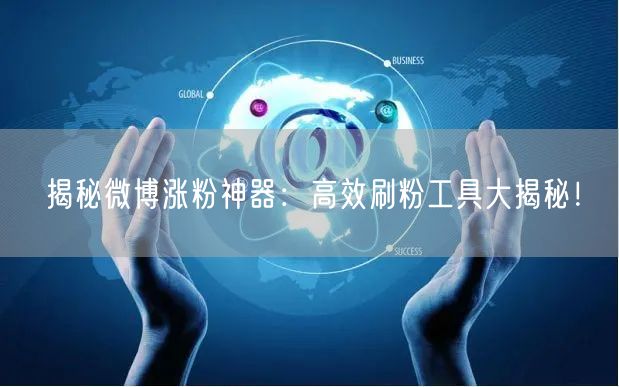 揭秘微博涨粉神器：高效刷粉工具大揭秘！