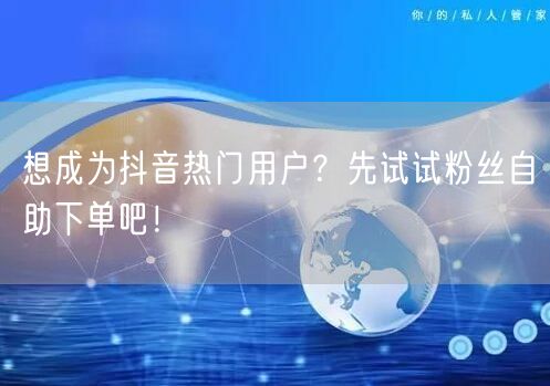 想成为抖音热门用户？先试试粉丝自助下单吧！