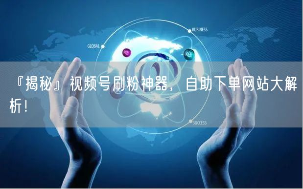 『揭秘』视频号刷粉神器，自助下单网站大解析！