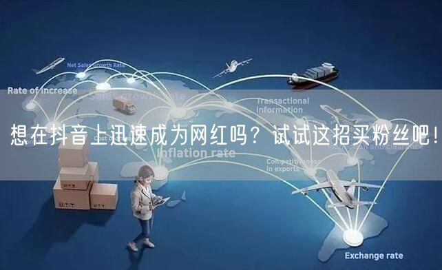 想在抖音上迅速成为网红吗?试试这招买粉丝吧!