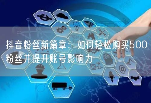 抖音粉丝新篇章：如何轻松购买500粉丝并提升账号影响力