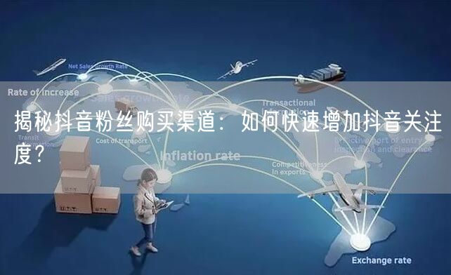 揭秘抖音粉丝购买渠道：如何快速增加抖音关注度？