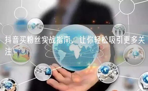 抖音买粉丝实战指南，让你轻松吸引更多关注！