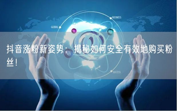抖音涨粉新姿势：揭秘如何安全有效地购买粉丝！
