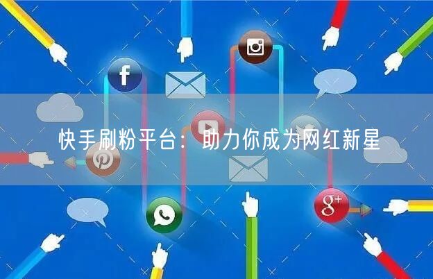快手刷粉平台：助力你成为网红新星