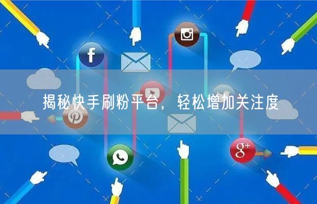 揭秘快手刷粉平台，轻松增加关注度