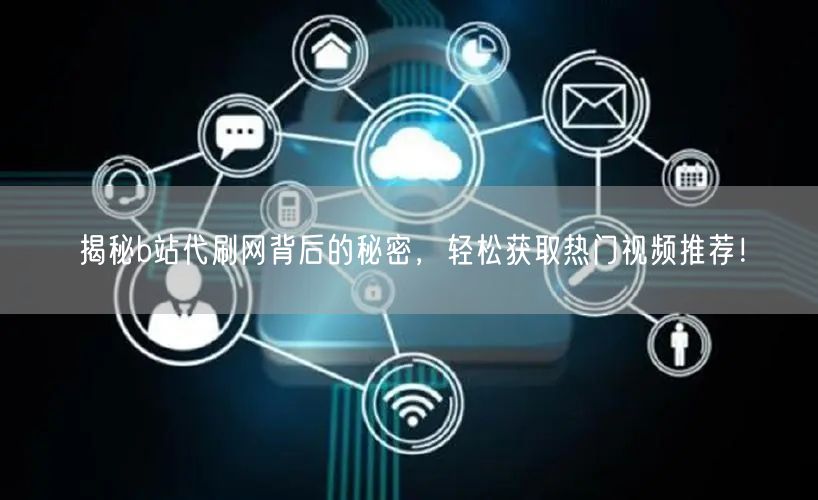 揭秘b站代刷网背后的秘密，轻松获取热门视频推荐！