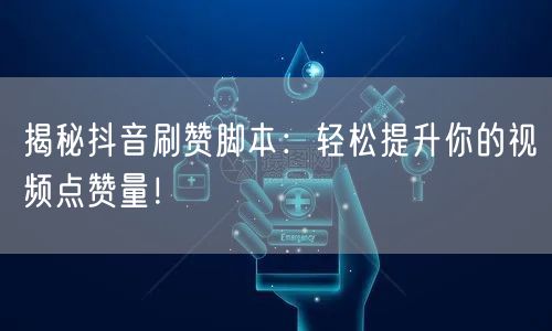 揭秘抖音刷赞脚本：轻松提升你的视频点赞量！