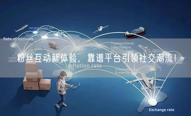 粉丝互动新体验，靠谱平台引领社交潮流！