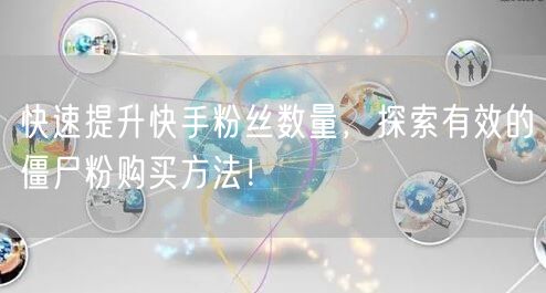 快速提升快手粉丝数量，探索有效的僵尸粉购买方法！
