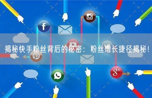 揭秘快手粉丝背后的秘密：粉丝增长捷径揭秘！
