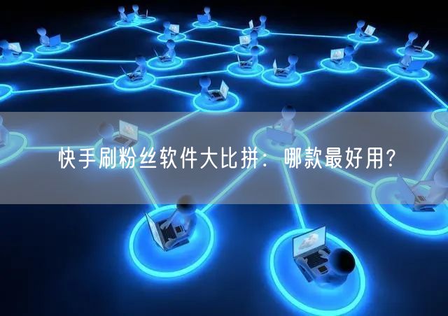 快手刷粉丝软件大比拼：哪款最好用？