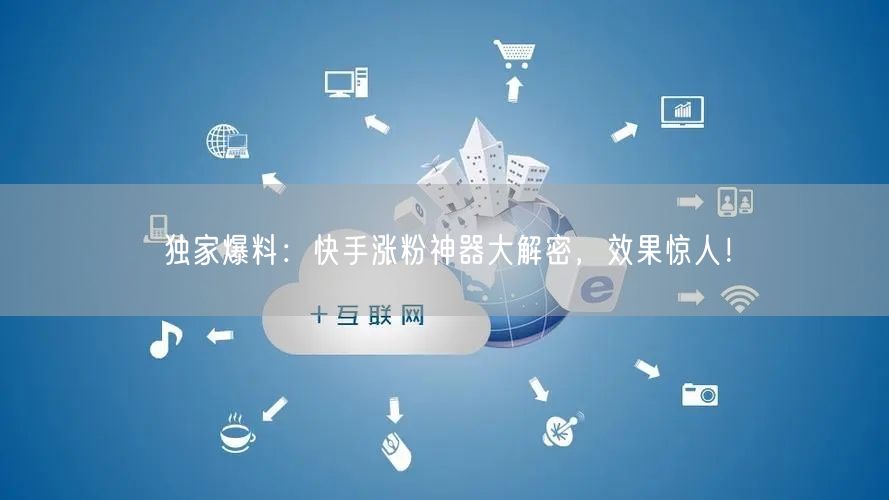 独家爆料：快手涨粉神器大解密，效果惊人！