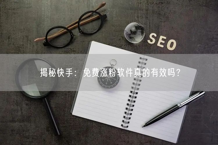 揭秘快手：免费涨粉软件真的有效吗？