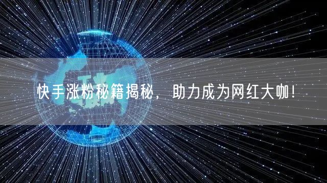 快手涨粉秘籍揭秘，助力成为网红大咖！
