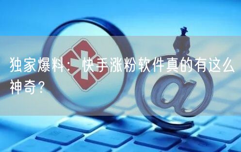 独家爆料：快手涨粉软件真的有这么神奇？