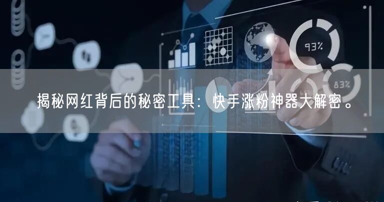 揭秘网红背后的秘密工具：快手涨粉神器大解密。