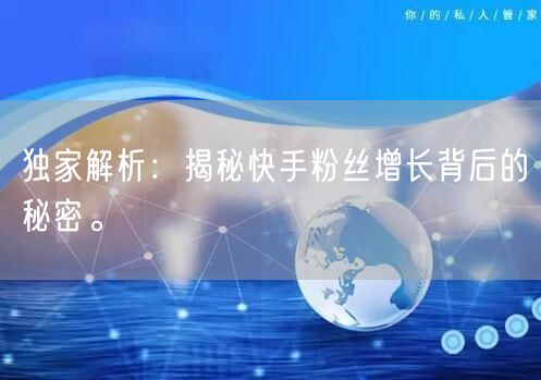 独家解析：揭秘快手粉丝增长背后的秘密。