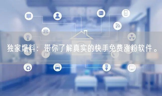 独家爆料：带你了解真实的快手免费涨粉软件。