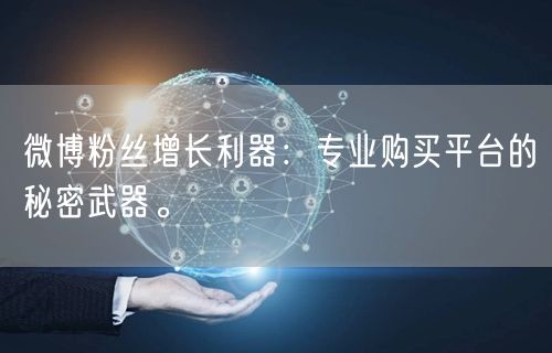 微博粉丝增长利器：专业购买平台的秘密武器。