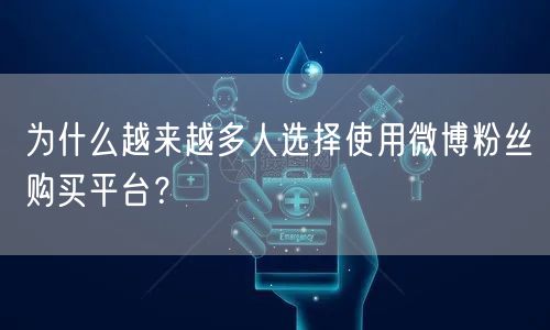 为什么越来越多人选择使用微博粉丝购买平台？