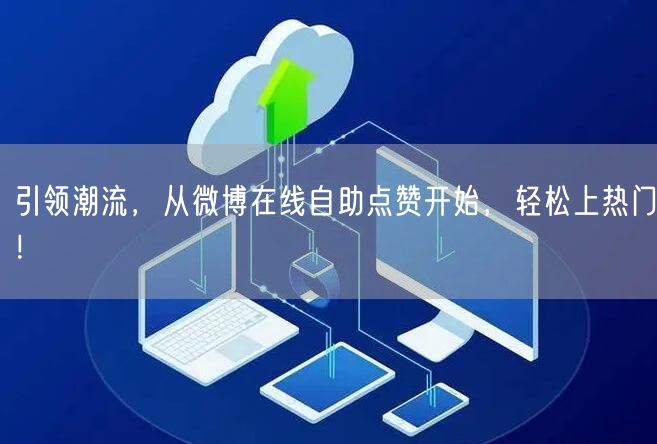引领潮流，从微博在线自助点赞开始，轻松上热门！