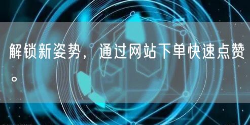 解锁新姿势，通过网站下单快速点赞。