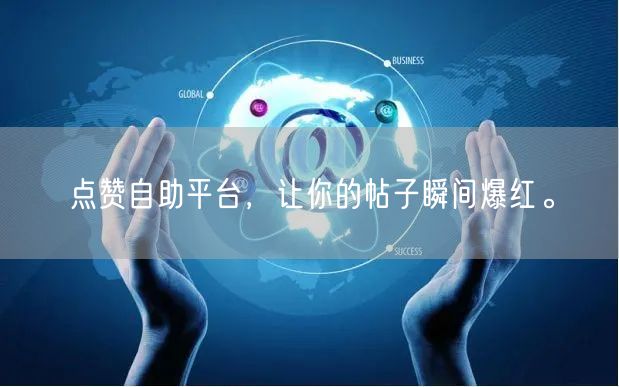 点赞自助平台，让你的帖子瞬间爆红。