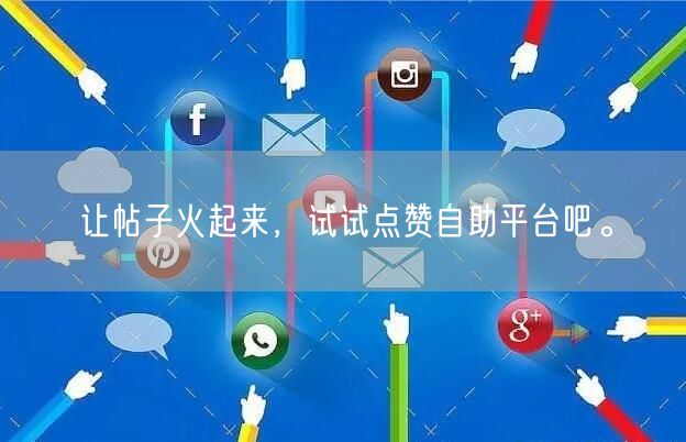 让帖子火起来，试试点赞自助平台吧。