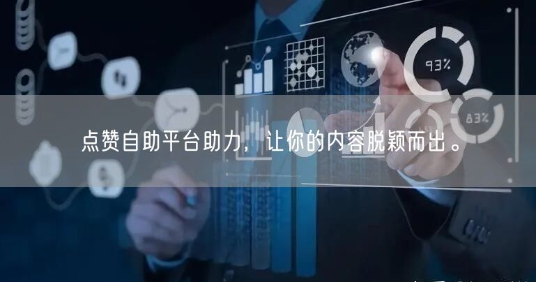点赞自助平台助力，让你的内容脱颖而出。