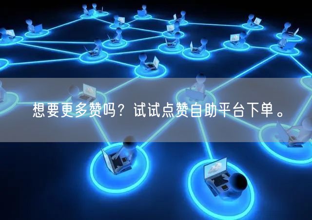 想要更多赞吗？试试点赞自助平台下单。