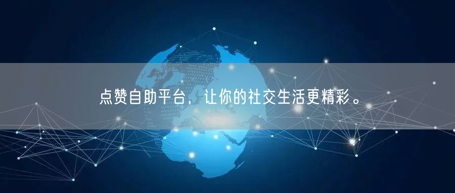 点赞自助平台，让你的社交生活更精彩。